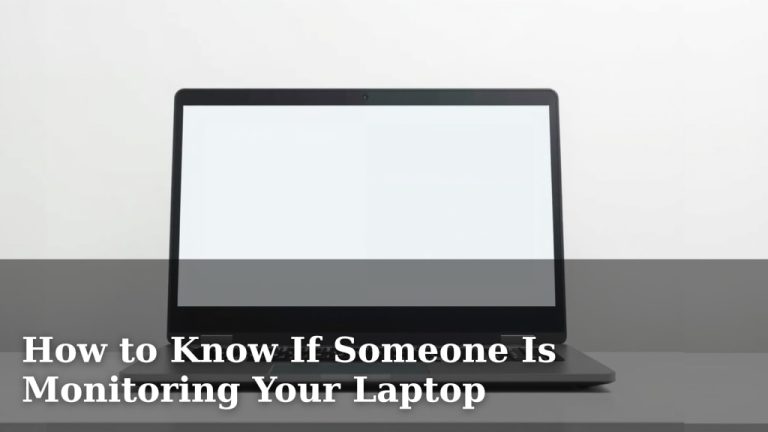 How to Know If Someone Is Monitoring Your Laptop